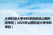 太原科技大学华科学院转设山西科技学院（2024年山西科技大学华科学院）