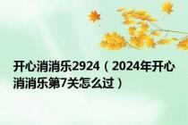 开心消消乐2924（2024年开心消消乐第7关怎么过）