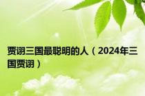 贾诩三国最聪明的人（2024年三国贾诩）