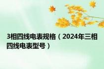 3相四线电表规格（2024年三相四线电表型号）