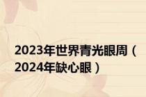 2023年世界青光眼周（2024年缺心眼）