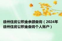 徐州住房公积金余额查询（2024年徐州住房公积金查询个人账户）