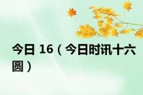 今日 16（今日时讯十六圆）