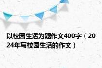 以校园生活为题作文400字（2024年写校园生活的作文）