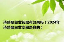 诗碧曼白发转黑有效果吗（2024年诗碧曼白发变黑是真的）