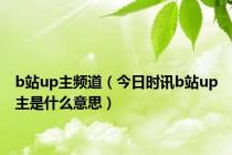 b站up主频道（今日时讯b站up主是什么意思）