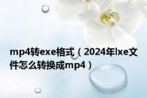 mp4转exe格式（2024年lxe文件怎么转换成mp4）