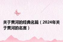 关于黄河的经典名篇（2024年关于黄河的名言）