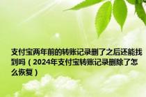 支付宝两年前的转账记录删了之后还能找到吗（2024年支付宝转账记录删除了怎么恢复）