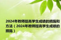 2024年教师提高学生成绩的措施和方法（2024年教师提高学生成绩的措施）