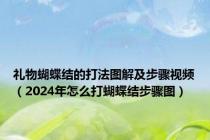 礼物蝴蝶结的打法图解及步骤视频（2024年怎么打蝴蝶结步骤图）