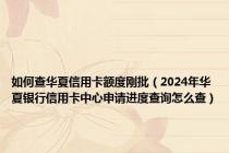 如何查华夏信用卡额度刚批（2024年华夏银行信用卡中心申请进度查询怎么查）