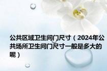 公共区域卫生间门尺寸（2024年公共场所卫生间门尺寸一般是多大的呢）