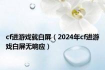 cf进游戏就白屏（2024年cf进游戏白屏无响应）