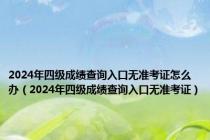 2024年四级成绩查询入口无准考证怎么办（2024年四级成绩查询入口无准考证）