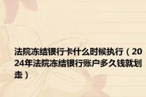 法院冻结银行卡什么时候执行（2024年法院冻结银行账户多久钱就划走）