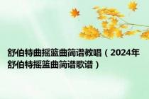 舒伯特曲摇篮曲简谱教唱（2024年舒伯特摇篮曲简谱歌谱）