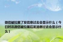 微信被拉黑了发信息过去会显示什么（今日时讯微信被拉黑后发消息过去会显示什么）