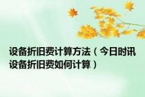 设备折旧费计算方法（今日时讯设备折旧费如何计算）