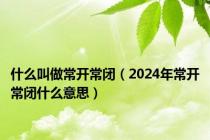 什么叫做常开常闭（2024年常开常闭什么意思）