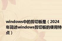 windows中的剪切板是（2024年简述windows剪切板的使用特点）