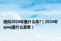 请问2024年是什么年?（2024年qwq是什么意思）