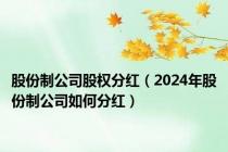 股份制公司股权分红（2024年股份制公司如何分红）