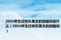 2024年生日快乐英文的祝福语是什么（2024年生日快乐英文的祝福语）