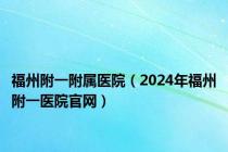 福州附一附属医院（2024年福州附一医院官网）