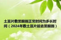 土豆片敷黑眼圈正常时间为多长时间（2024年敷土豆片能去黑眼圈）