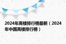 2024年高楼排行榜最新（2024年中国高楼排行榜）