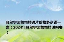 顺尔宁孟鲁司特钠片价格多少钱一盒（2024年顺尔宁孟鲁司特说明书）