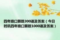 四年级口算题300道及答案（今日时讯四年级口算题1000道及答案）