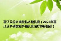 喜辽妥的多磺酸粘多糖乳膏（2024年喜辽妥多磺酸粘多糖乳膏治疗静脉曲张）