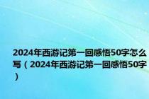 2024年西游记第一回感悟50字怎么写（2024年西游记第一回感悟50字）