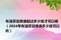 布洛芬混悬液超过多少度才可以喝（2024年布洛芬混悬液多少度可以吃）