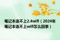 笔记本连不上2.4wifi（2024年笔记本连不上wifi怎么回事）