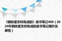 《钢铁是怎样炼成的》读书笔记400（2024年钢铁是怎样炼成的读书笔记摘抄及感悟）