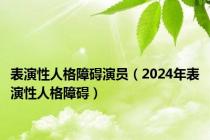 表演性人格障碍演员（2024年表演性人格障碍）