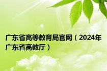 广东省高等教育局官网（2024年广东省高教厅）