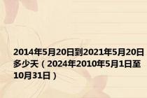 2014年5月20日到2021年5月20日多少天（2024年2010年5月1日至10月31日）