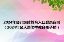 2024年会计继续教育入口登录官网（2024年名人是怎样教育孩子的）