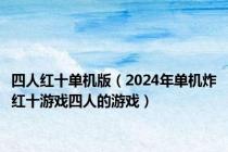 四人红十单机版（2024年单机炸红十游戏四人的游戏）