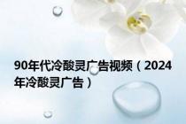 90年代冷酸灵广告视频（2024年冷酸灵广告）