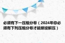 必须有下一压缩分卷（2024年你必须有下列压缩分卷才能继续解压）