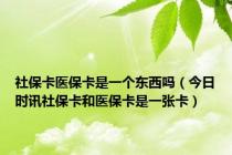 社保卡医保卡是一个东西吗（今日时讯社保卡和医保卡是一张卡）