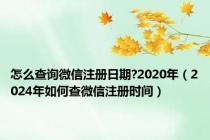 怎么查询微信注册日期?2020年（2024年如何查微信注册时间）