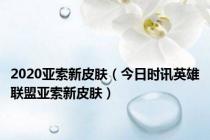 2020亚索新皮肤（今日时讯英雄联盟亚索新皮肤）