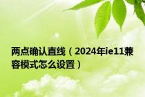 两点确认直线（2024年ie11兼容模式怎么设置）