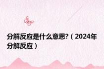 分解反应是什么意思?（2024年分解反应）